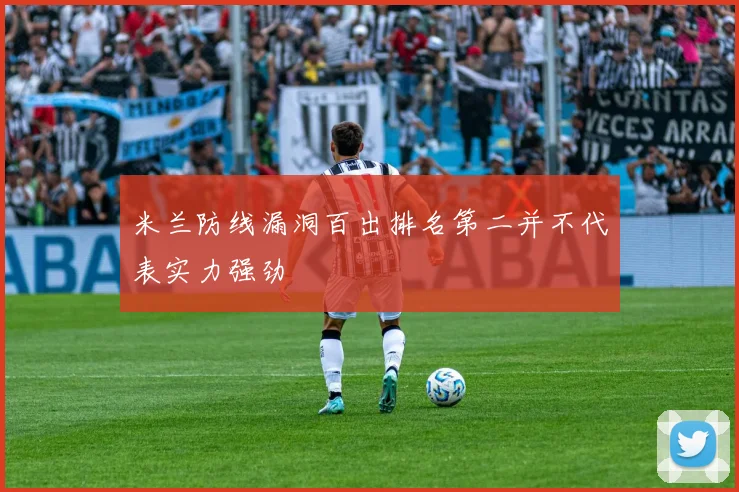 米兰防线漏洞百出排名第二并不代表实力强劲