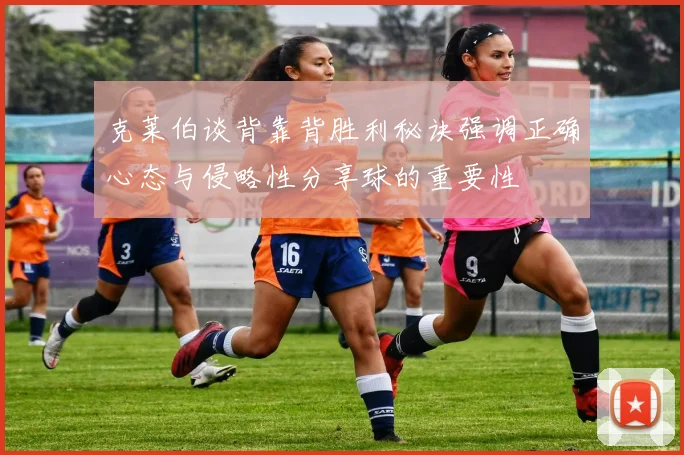 克莱伯谈背靠背胜利秘诀强调正确心态与侵略性分享球的重要性