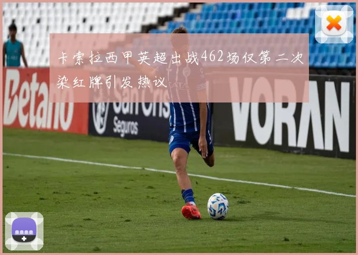 卡索拉西甲英超出战462场仅第二次染红牌引发热议