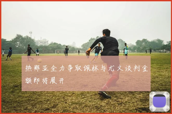 热那亚全力争取佩林与尤文谈判金额即将展开
