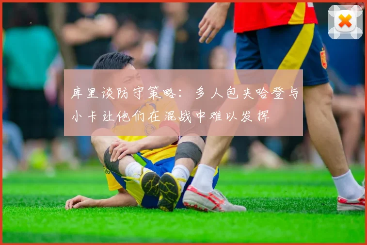 库里谈防守策略：多人包夹哈登与小卡让他们在混战中难以发挥