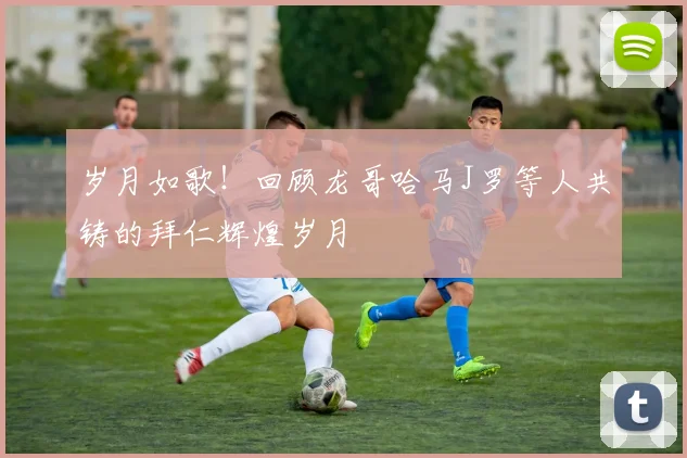 岁月如歌!回顾龙哥哈马J罗等人共铸的拜仁辉煌岁月