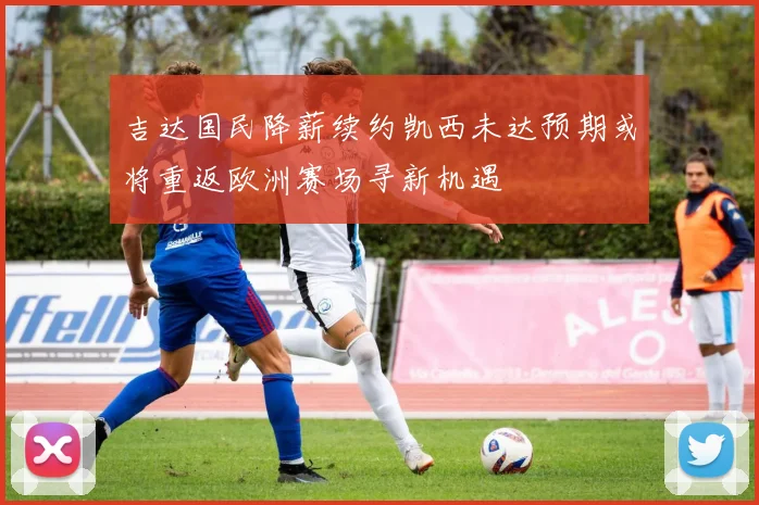 吉达国民降薪续约凯西未达预期或将重返欧洲赛场寻新机遇