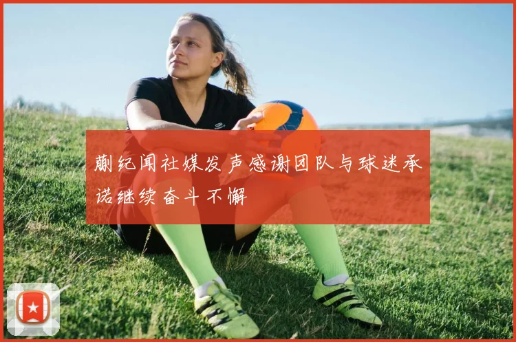 蒯纪闻社媒发声感谢团队与球迷承诺继续奋斗不懈