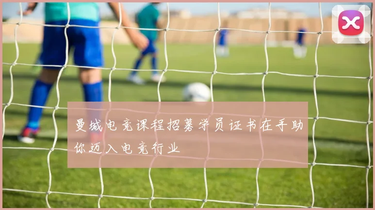 曼城电竞课程招募学员证书在手助你迈入电竞行业