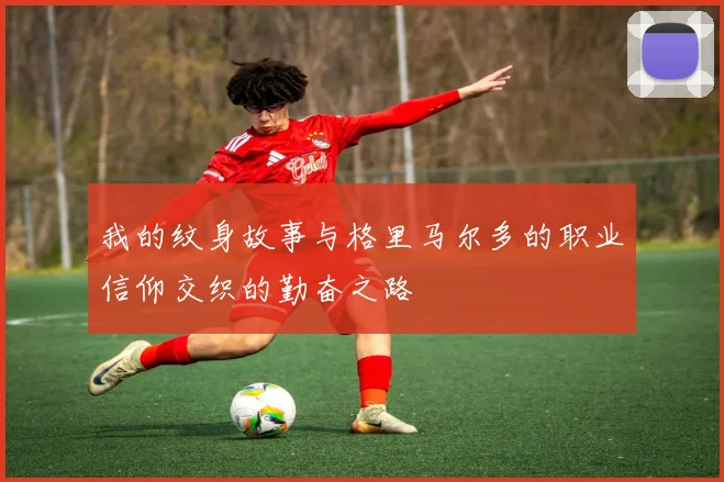 我的纹身故事与格里马尔多的职业信仰交织的勤奋之路