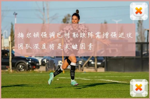 梅尔顿强调巴特勒缺阵需增强进攻团队深度将是关键因素