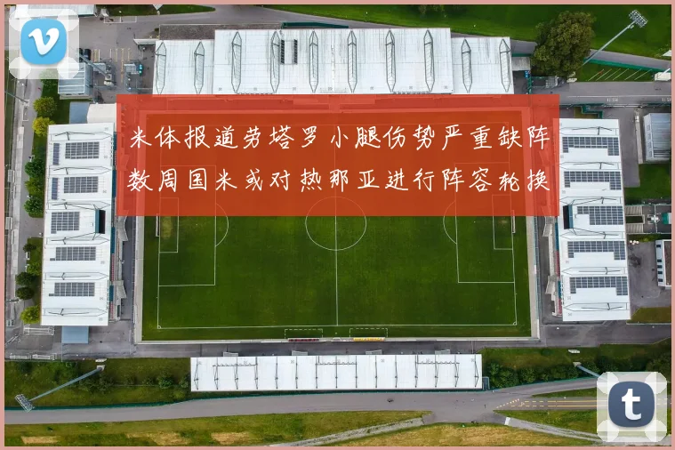 米体报道劳塔罗小腿伤势严重缺阵数周国米或对热那亚进行阵容轮换
