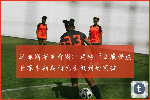 迈尔斯布里奇斯：逆转15分展现成长赛季初我们无法做到的突破