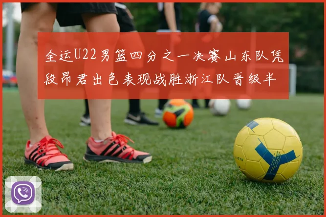 全运U22男篮四分之一决赛山东队凭段昂君出色表现战胜浙江队晋级半决赛