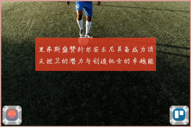 里弗斯盛赞科尔安东尼具备成为顶尖控卫的潜力与创造机会的卓越能力