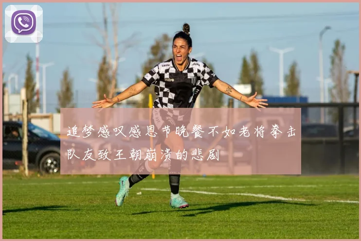 追梦感叹感恩节晚餐不如老将拳击队友致王朝崩溃的悲剧