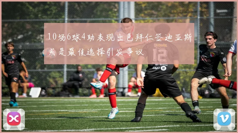 10场6球4助表现出色拜仁签迪亚斯或是最佳选择引发争议