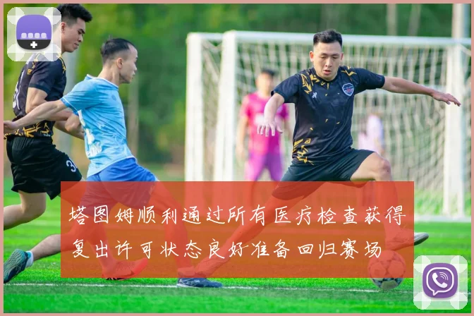 塔图姆顺利通过所有医疗检查获得复出许可状态良好准备回归赛场