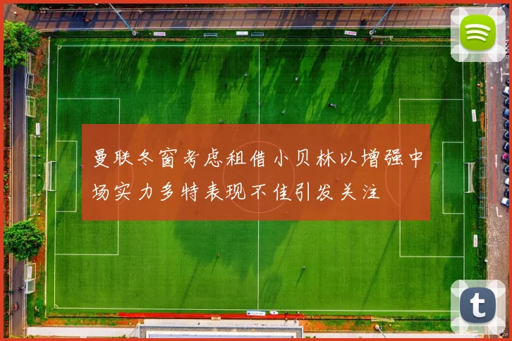 曼联冬窗考虑租借小贝林以增强中场实力多特表现不佳引发关注
